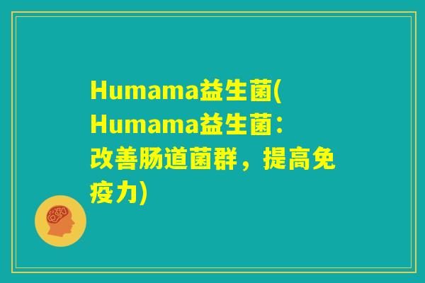 Humama益生菌(Humama益生菌：改善肠道菌群，提高免疫力)