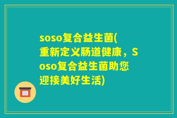 soso复合益生菌(重新定义肠道健康，Soso复合益生菌助您迎接美好生活)