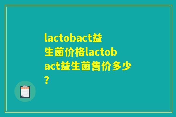 lactobact益生菌价格lactobact益生菌售价多少？