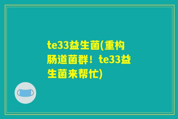 te33益生菌(重构肠道菌群！te33益生菌来帮忙)