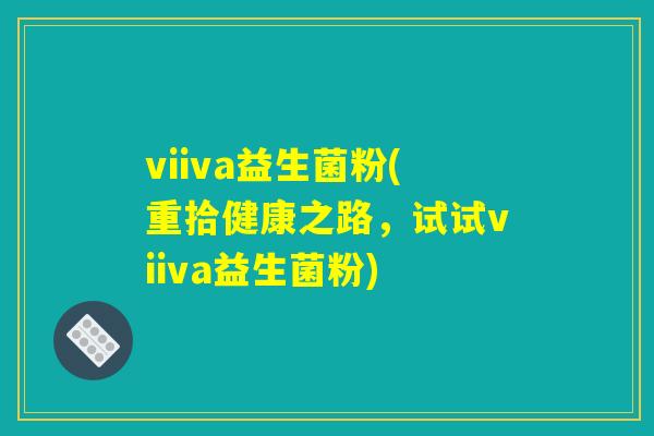 viiva益生菌粉(重拾健康之路，试试viiva益生菌粉)