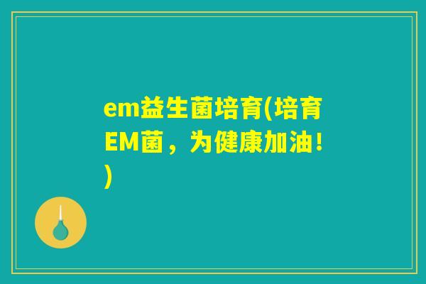 em益生菌培育(培育EM菌，为健康加油！)