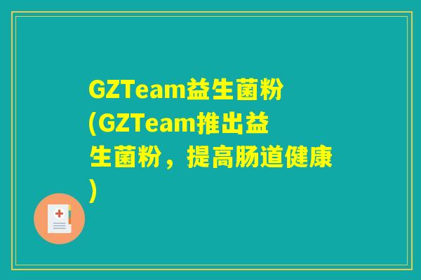 GZTeam益生菌粉(GZTeam推出益生菌粉，提高肠道健康)