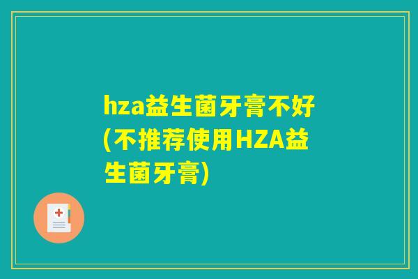 hza益生菌牙膏不好(不推荐使用HZA益生菌牙膏)