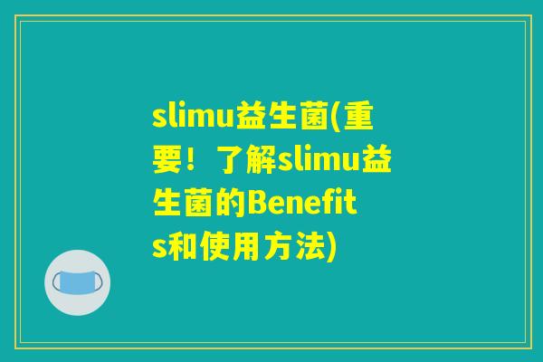 slimu益生菌(重要！了解slimu益生菌的Benefits和使用方法)