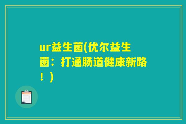 ur益生菌(优尔益生菌：打通肠道健康新路！)