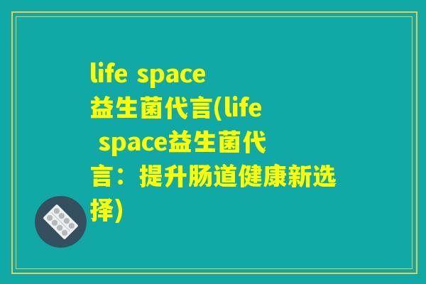 life space益生菌代言(life space益生菌代言：提升肠道健康新选择)