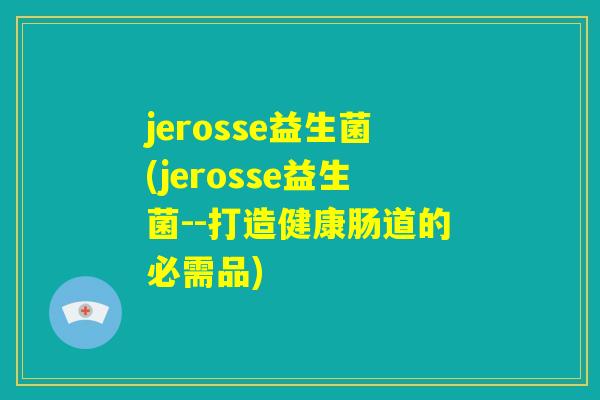 jerosse益生菌(jerosse益生菌--打造健康肠道的必需品)