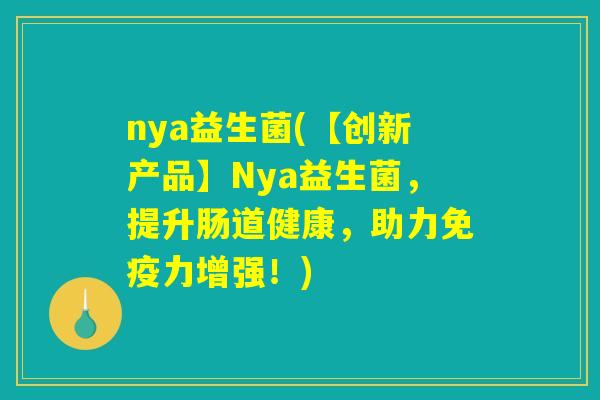 nya益生菌(【创新产品】Nya益生菌，提升肠道健康，助力免疫力增强！)