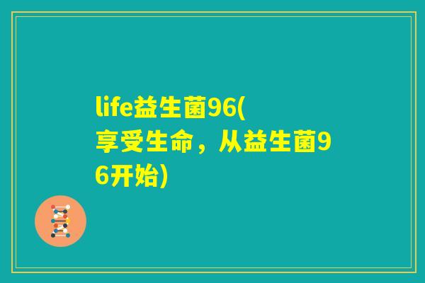 life益生菌96(享受生命，从益生菌96开始)