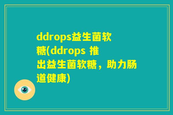 ddrops益生菌软糖(ddrops 推出益生菌软糖，助力肠道健康)