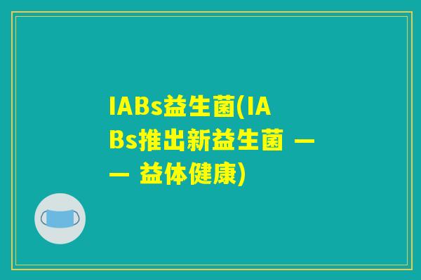 IABs益生菌(IABs推出新益生菌 —— 益体健康)