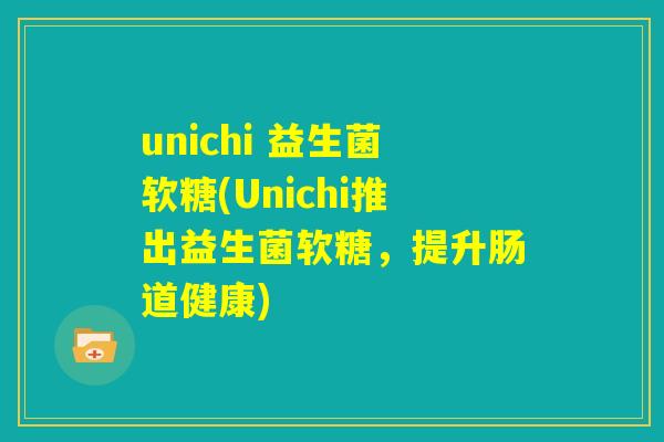 unichi 益生菌软糖(Unichi推出益生菌软糖，提升肠道健康)
