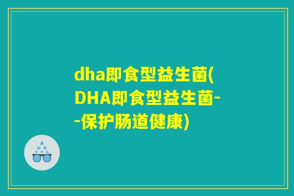 dha即食型益生菌(DHA即食型益生菌--保护肠道健康)