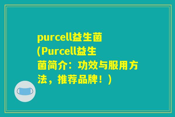 purcell益生菌(Purcell益生菌简介：功效与服用方法，推荐品牌！)