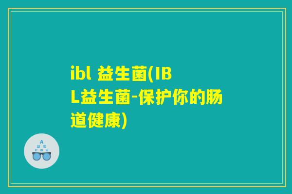 ibl 益生菌(IBL益生菌-保护你的肠道健康)