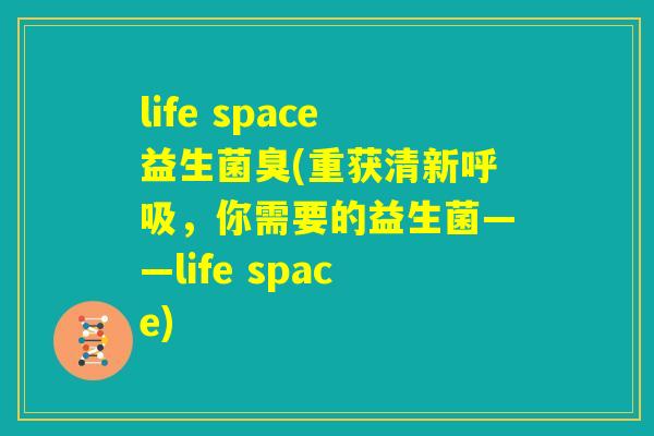 life space益生菌臭(重获清新呼吸，你需要的益生菌——life space)