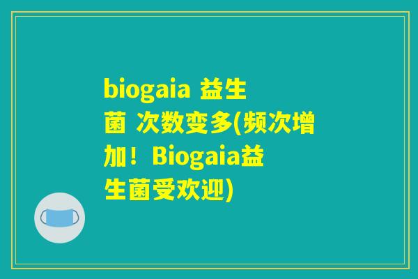 biogaia 益生菌 次数变多(频次增加！Biogaia益生菌受欢迎)