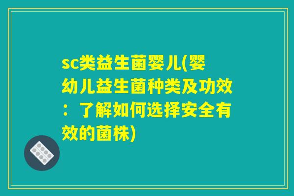 sc类益生菌婴儿(婴幼儿益生菌种类及功效：了解如何选择安全有效的菌株)