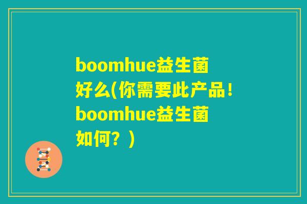 boomhue益生菌好么(你需要此产品！boomhue益生菌如何？)