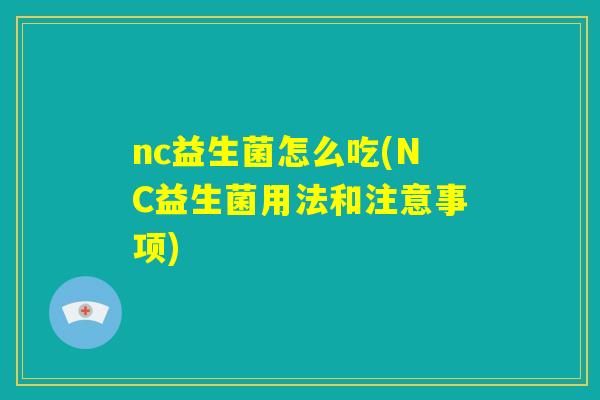 nc益生菌怎么吃(NC益生菌用法和注意事项)