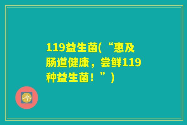 119益生菌(“惠及肠道健康，尝鲜119种益生菌！”)