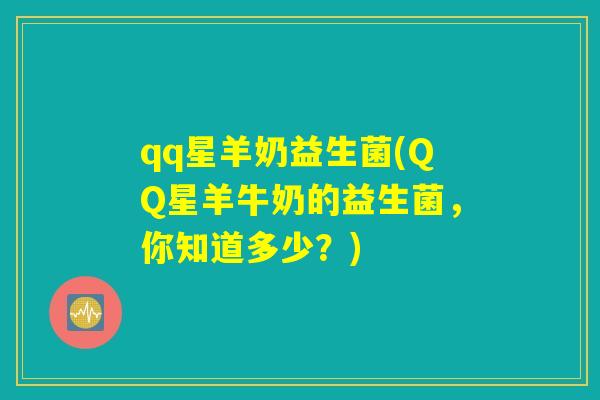 qq星羊奶益生菌(QQ星羊牛奶的益生菌，你知道多少？)