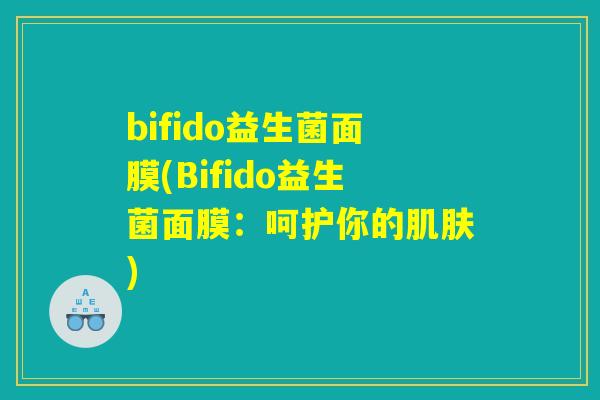 bifido益生菌面膜(Bifido益生菌面膜：呵护你的肌肤)