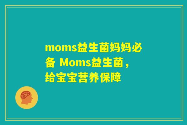 moms益生菌妈妈必备 Moms益生菌，给宝宝营养保障