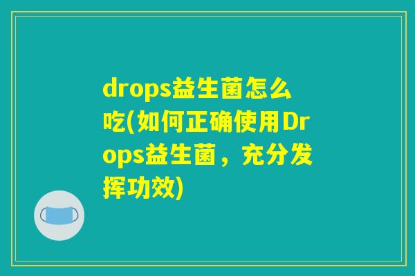 drops益生菌怎么吃(如何正确使用Drops益生菌，充分发挥功效)