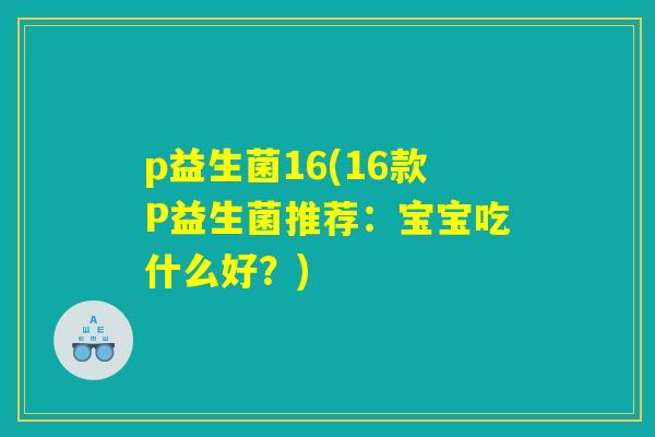 p益生菌16(16款P益生菌推荐：宝宝吃什么好？)