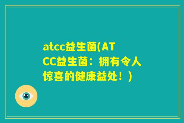 atcc益生菌(ATCC益生菌：拥有令人惊喜的健康益处！)