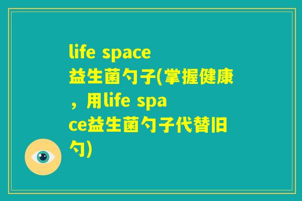 life space益生菌勺子(掌握健康，用life space益生菌勺子代替旧勺)