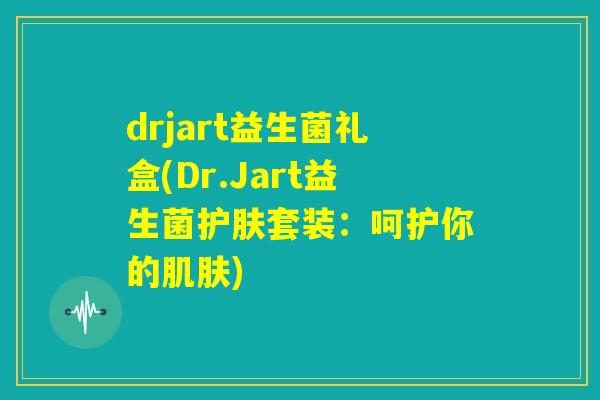 drjart益生菌礼盒(Dr.Jart益生菌护肤套装：呵护你的肌肤)