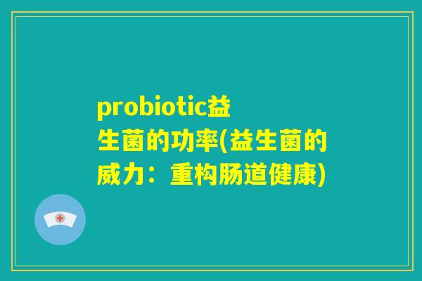 probiotic益生菌的功率(益生菌的威力：重构肠道健康)