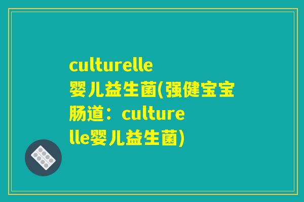 culturelle婴儿益生菌(强健宝宝肠道：culturelle婴儿益生菌)