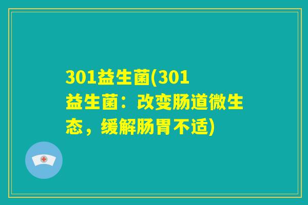 301益生菌(301益生菌：改变肠道微生态，缓解肠胃不适)