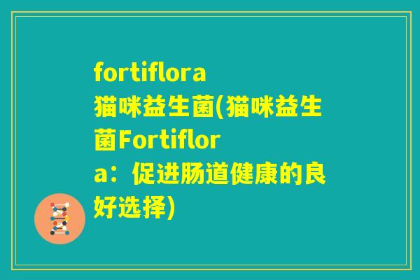 fortiflora猫咪益生菌(猫咪益生菌Fortiflora：促进肠道健康的良好选择)