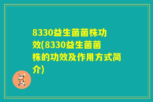 8330益生菌菌株功效(8330益生菌菌株的功效及作用方式简介)
