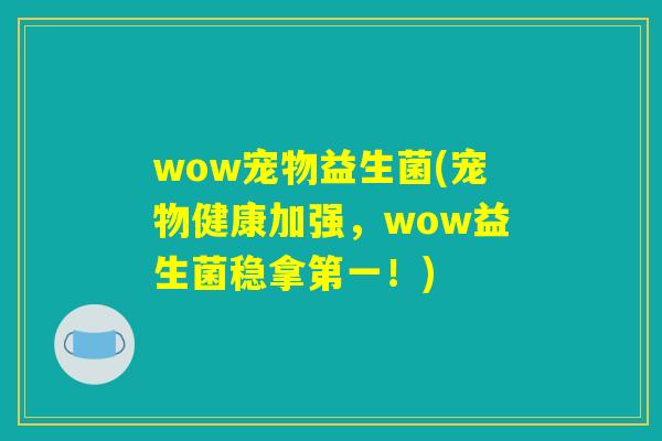 wow宠物益生菌(宠物健康加强，wow益生菌稳拿第一！)
