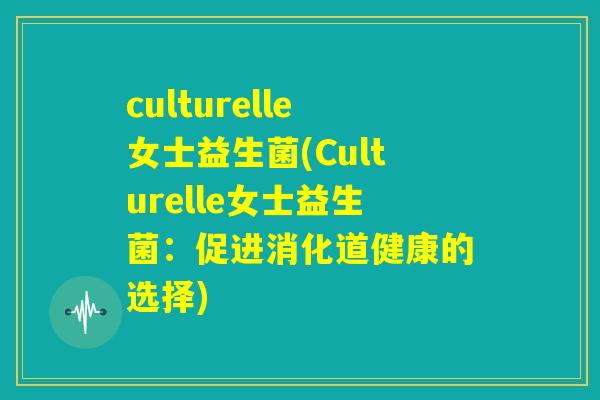culturelle女士益生菌(Culturelle女士益生菌：促进消化道健康的选择)