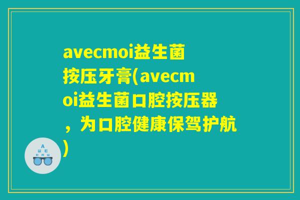 avecmoi益生菌按压牙膏(avecmoi益生菌口腔按压器，为口腔健康保驾护航)