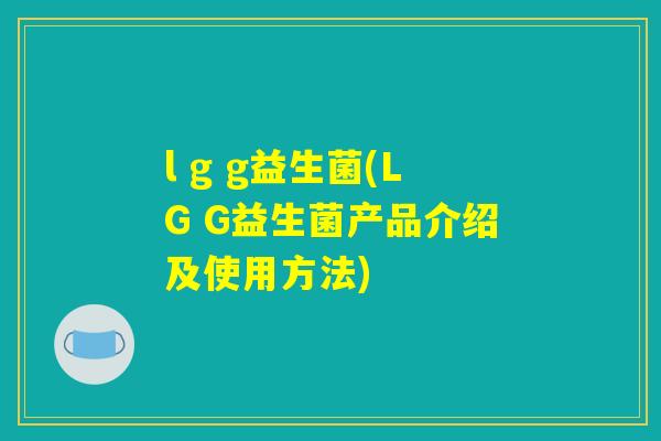 l g g益生菌(LG G益生菌产品介绍及使用方法)