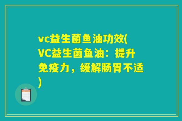vc益生菌鱼油功效(VC益生菌鱼油：提升免疫力，缓解肠胃不适)