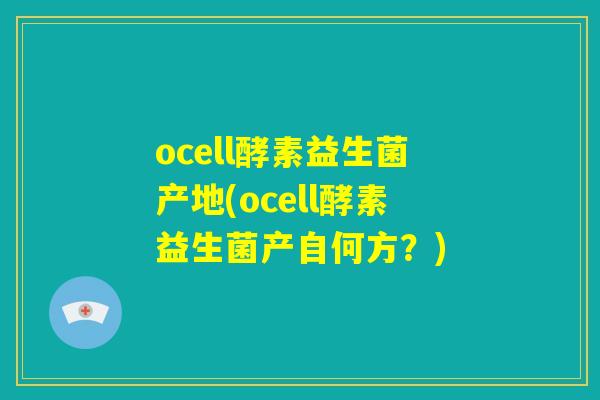 ocell酵素益生菌产地(ocell酵素益生菌产自何方？)