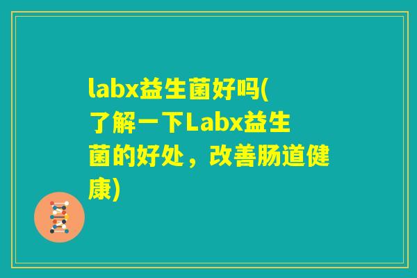 labx益生菌好吗(了解一下Labx益生菌的好处，改善肠道健康)