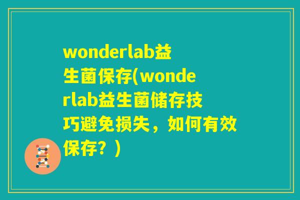 wonderlab益生菌保存(wonderlab益生菌储存技巧避免损失，如何有效保存？)