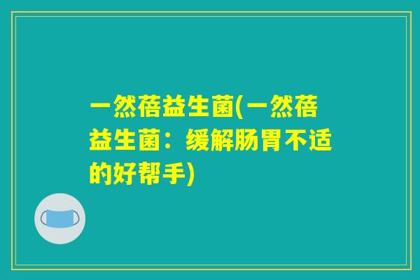 一然蓓益生菌(一然蓓益生菌：缓解肠胃不适的好帮手)