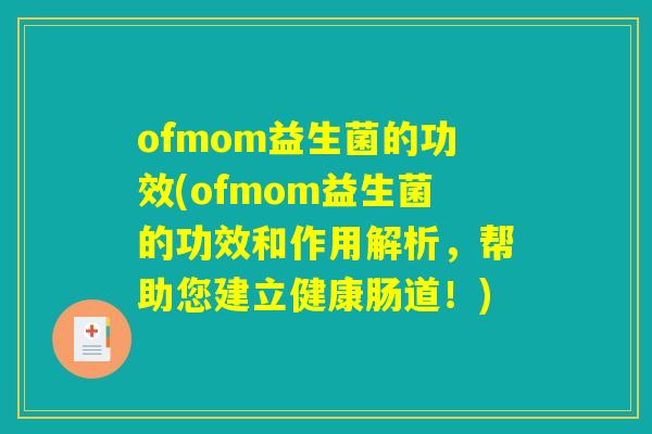 ofmom益生菌的功效(ofmom益生菌的功效和作用解析，帮助您建立健康肠道！)