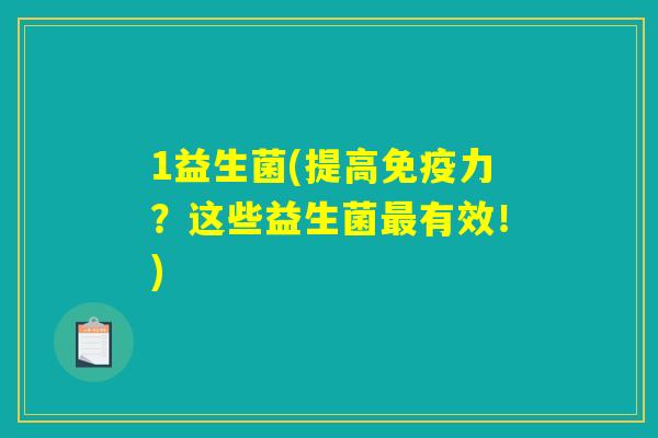1益生菌(提高免疫力？这些益生菌最有效！)